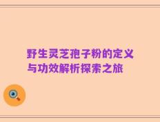 野生灵芝孢子粉的定义与功效解析探索之旅
