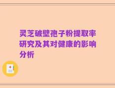 灵芝破壁孢子粉提取率研究及其对健康的影响分析