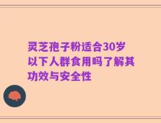 灵芝孢子粉适合30岁以下人群食用吗了解其功效与安全性