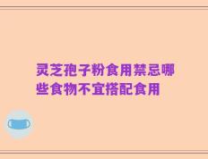 灵芝孢子粉食用禁忌哪些食物不宜搭配食用
