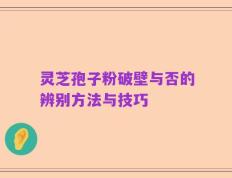 灵芝孢子粉破壁与否的辨别方法与技巧