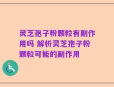 灵芝孢子粉颗粒有副作用吗 解析灵芝孢子粉颗粒可能的副作用