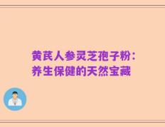 黄芪人参灵芝孢子粉：养生保健的天然宝藏