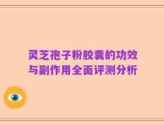 灵芝孢子粉胶囊的功效与副作用全面评测分析