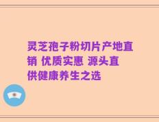 灵芝孢子粉切片产地直销 优质实惠 源头直供健康养生之选
