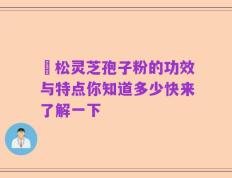 恵松灵芝孢子粉的功效与特点你知道多少快来了解一下