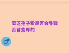 灵芝孢子粉是否会导致舌苔变厚的