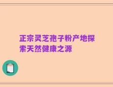 正宗灵芝孢子粉产地探索天然健康之源