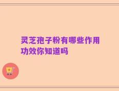 灵芝孢子粉有哪些作用功效你知道吗