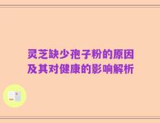 灵芝缺少孢子粉的原因及其对健康的影响解析