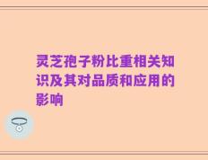 灵芝孢子粉比重相关知识及其对品质和应用的影响