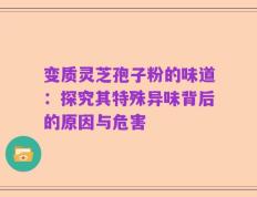 变质灵芝孢子粉的味道：探究其特殊异味背后的原因与危害