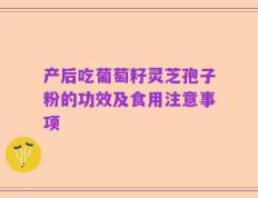 产后吃葡萄籽灵芝孢子粉的功效及食用注意事项