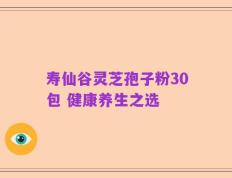 寿仙谷灵芝孢子粉30包 健康养生之选