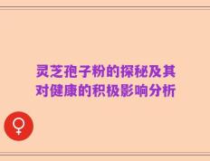 灵芝孢子粉的探秘及其对健康的积极影响分析