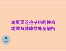 鸡蛋灵芝孢子粉的神奇功效与健康益处全解析