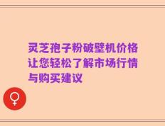 灵芝孢子粉破壁机价格让您轻松了解市场行情与购买建议