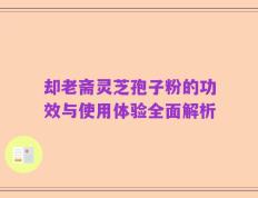 却老斋灵芝孢子粉的功效与使用体验全面解析