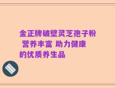 金正牌破壁灵芝孢子粉 营养丰富 助力健康的优质养生品