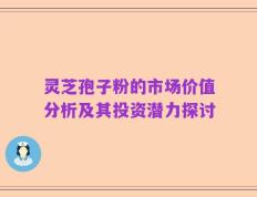 灵芝孢子粉的市场价值分析及其投资潜力探讨