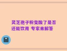 灵芝孢子粉变酸了是否还能饮用 专家来解答