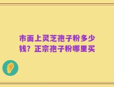 市面上灵芝孢子粉多少钱？正宗孢子粉哪里买