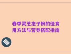 春季灵芝孢子粉的佳食用方法与营养搭配指南