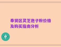 奉贤区灵芝孢子粉价格及购买指南分析