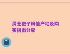 灵芝孢子粉佳产地及购买指南分享