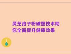 灵芝孢子粉破壁技术助你全面提升健康效果