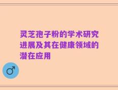灵芝孢子粉的学术研究进展及其在健康领域的潜在应用