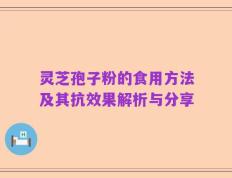 灵芝孢子粉的食用方法及其抗效果解析与分享