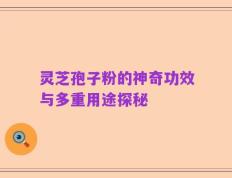 灵芝孢子粉的神奇功效与多重用途探秘