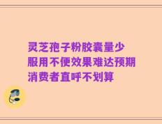 灵芝孢子粉胶囊量少 服用不便效果难达预期消费者直呼不划算