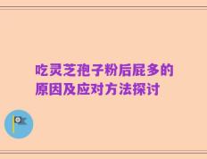 吃灵芝孢子粉后屁多的原因及应对方法探讨