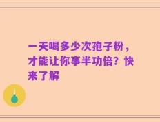 一天喝多少次孢子粉，才能让你事半功倍？快来了解