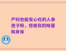 产妇也能安心吃的人参孢子粉，惊艳你的味蕾和身体