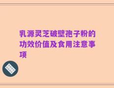 乳源灵芝破壁孢子粉的功效价值及食用注意事项