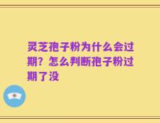 灵芝孢子粉为什么会过期？怎么判断孢子粉过期了没