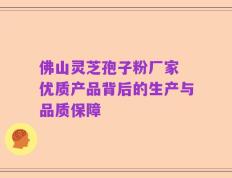 佛山灵芝孢子粉厂家 优质产品背后的生产与品质保障