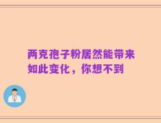 两克孢子粉居然能带来如此变化，你想不到