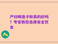 产妇喝孢子粉真的好吗？专家教你选择安全饮食