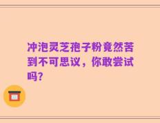 冲泡灵芝孢子粉竟然苦到不可思议，你敢尝试吗？