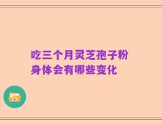 吃三个月灵芝孢子粉 身体会有哪些变化