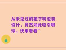 从未见过的孢子粉包装设计，竟然如此吸引眼球，快来看看”
