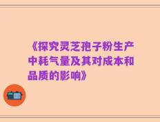 《探究灵芝孢子粉生产中耗气量及其对成本和品质的影响》