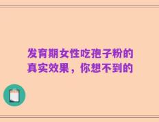 发育期女性吃孢子粉的真实效果，你想不到的