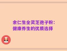 余仁生全灵芝孢子粉：健康养生的优质选择