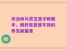 华法林与灵芝孢子粉联手，揭开你意想不到的养生新篇章