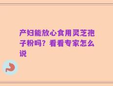 产妇能放心食用灵芝孢子粉吗？看看专家怎么说